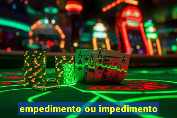 empedimento ou impedimento